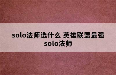 solo法师选什么 英雄联盟最强solo法师